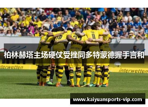 柏林赫塔主场硬仗受挫同多特蒙德握手言和