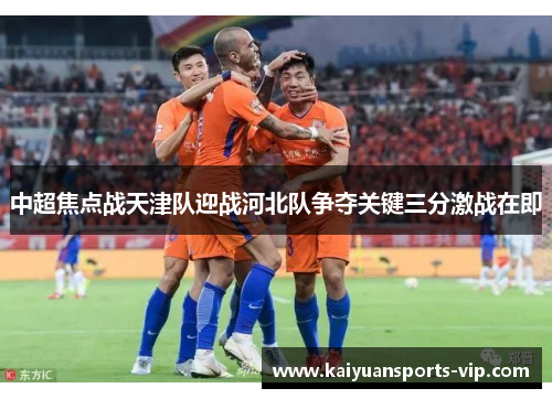 中超焦点战天津队迎战河北队争夺关键三分激战在即