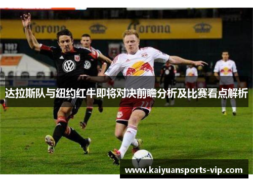 达拉斯队与纽约红牛即将对决前瞻分析及比赛看点解析 达拉斯队与纽约红牛即将对决前瞻分析及比赛看点解析