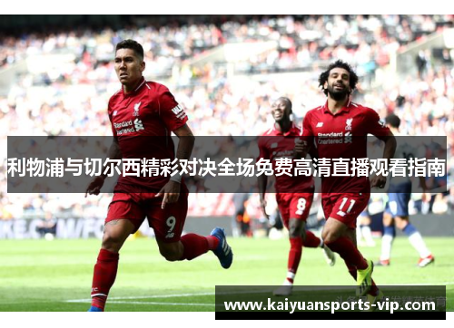利物浦与切尔西精彩对决全场免费高清直播观看指南