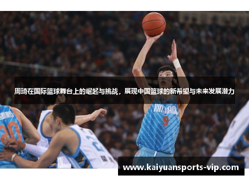 周琦在国际篮球舞台上的崛起与挑战，展现中国篮球的新希望与未来发展潜力